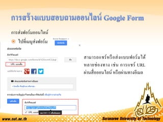 การส่งฟอร์มออนไลน์
 ไปที่เมนูส่งฟอร์ม
สามารถแชร์หรือส่งแบบฟอร์มได้
หลายช่องทาง เช่น การแชร์ URL
ผ่านสื่อออนไลน์ หรือผ่านทางอีเมล
 