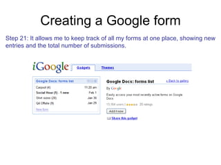 Creating a Google form Step 21: It allows me to keep track of all my forms at one place, showing new entries and the total number of submissions.  