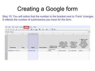 Creating a Google form Step 15: You will notice that the number in the bracket next to ‘Form’ changes. It reflects the number of submissions you have for the form. 