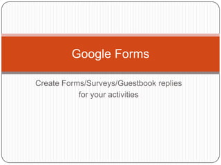 Create Forms/Surveys/Guestbook replies for your activities Google Forms 