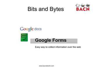 Bits and Bytes




  Google Forms
  Easy way to collect information over the web




     www.bacnetwork.com
 