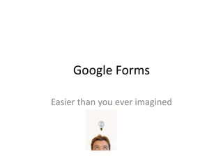 Google Forms
Easier than you ever imagined
 