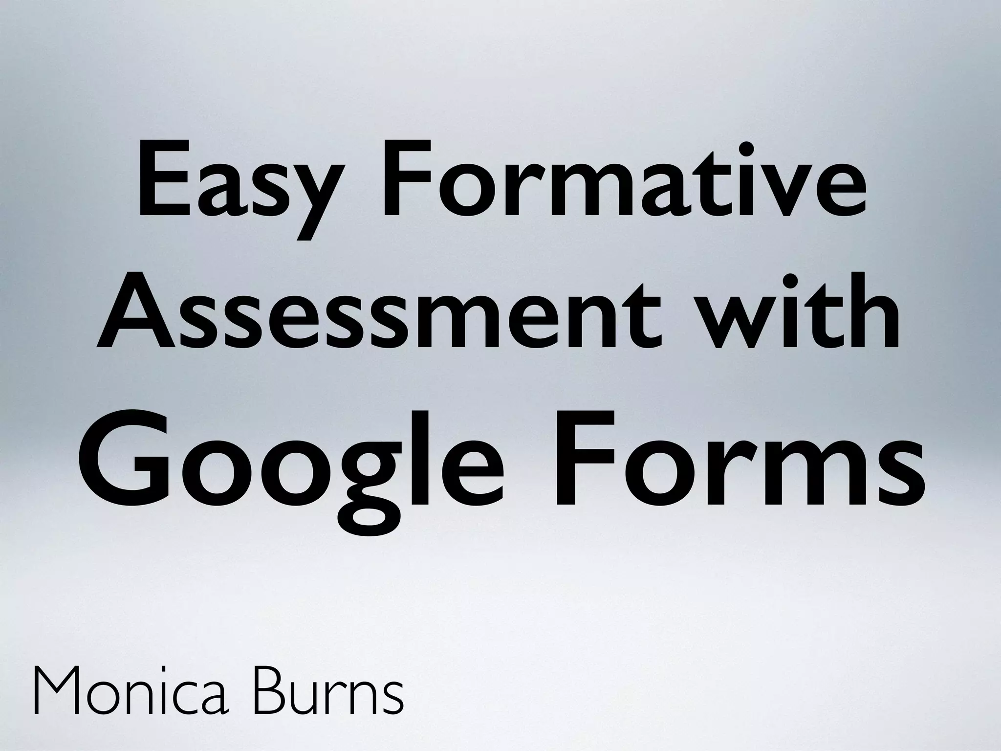 Easy Formative
Assessment with
Google Forms
Monica Burns
 