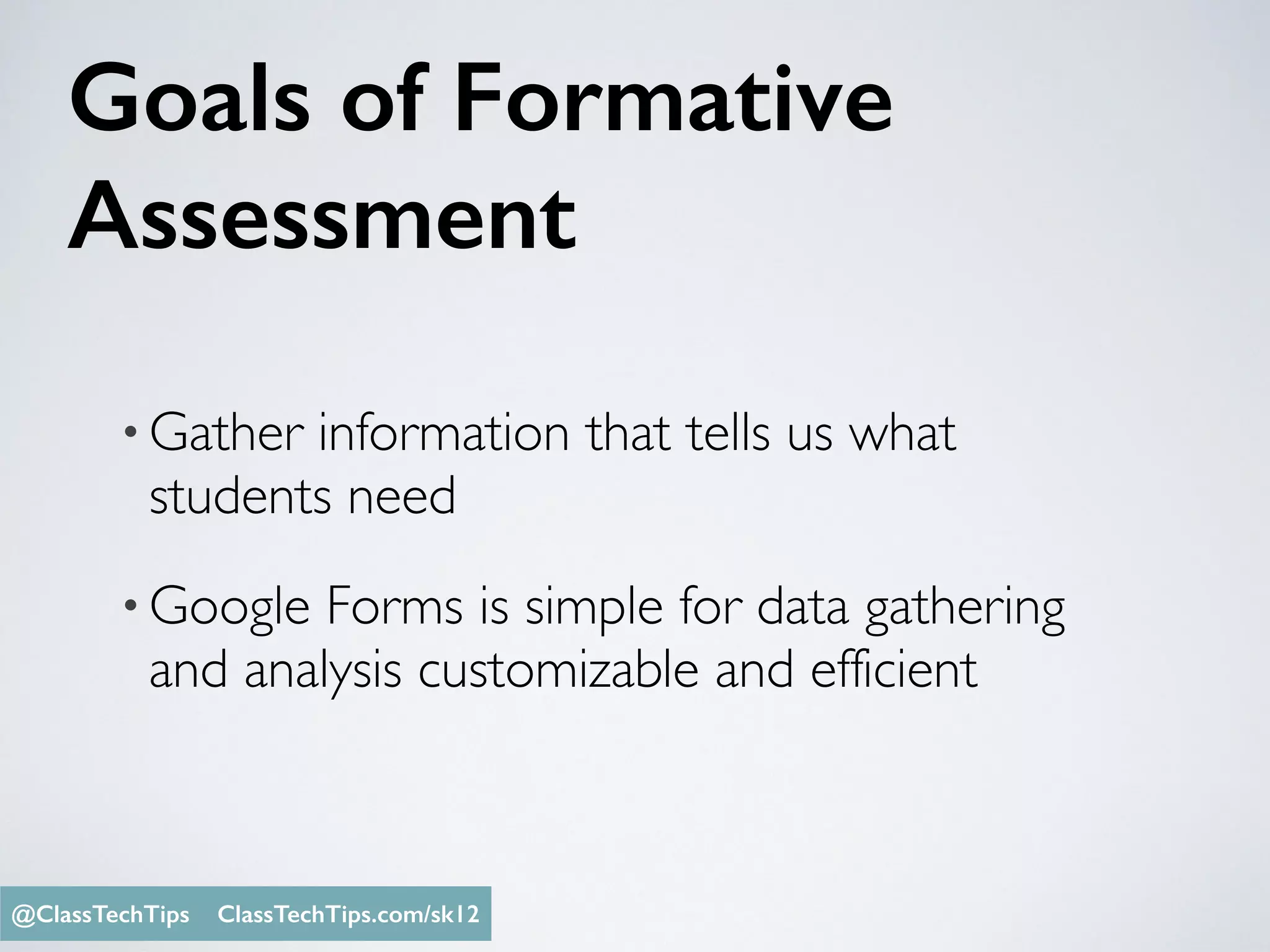 Goals of Formative
Assessment
•Gather information that tells us what
students need
•Google Forms is simple for data gathering
and analysis customizable and efficient
Monica Burns @ClassTechTips@ClassTechTips ClassTechTips.com/sk12
 