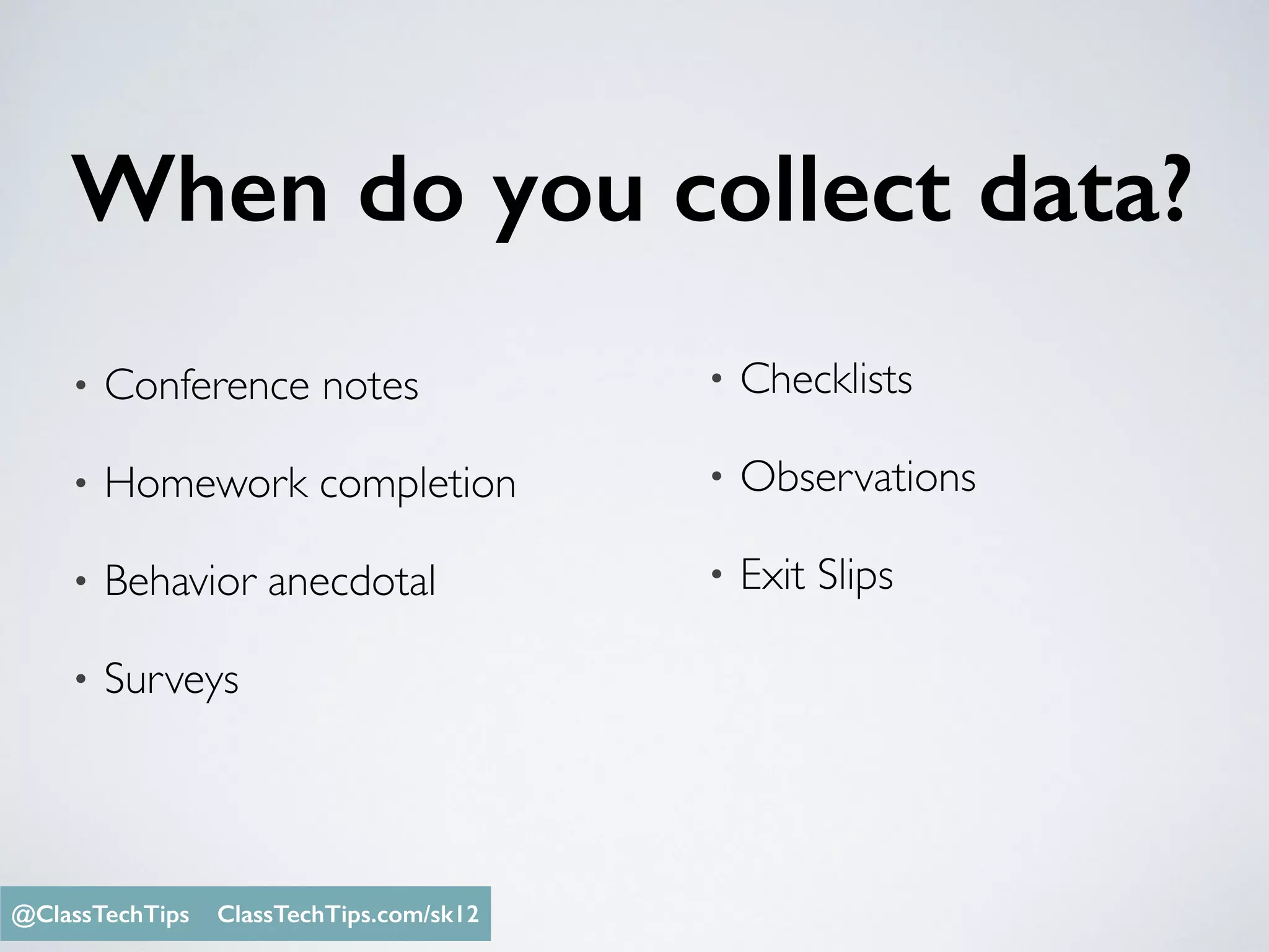 When do you collect data?
• Conference notes
• Homework completion
• Behavior anecdotal
• Surveys
• Checklists
• Observations
• Exit Slips
Monica Burns @ClassTechTips@ClassTechTips ClassTechTips.com/sk12
 