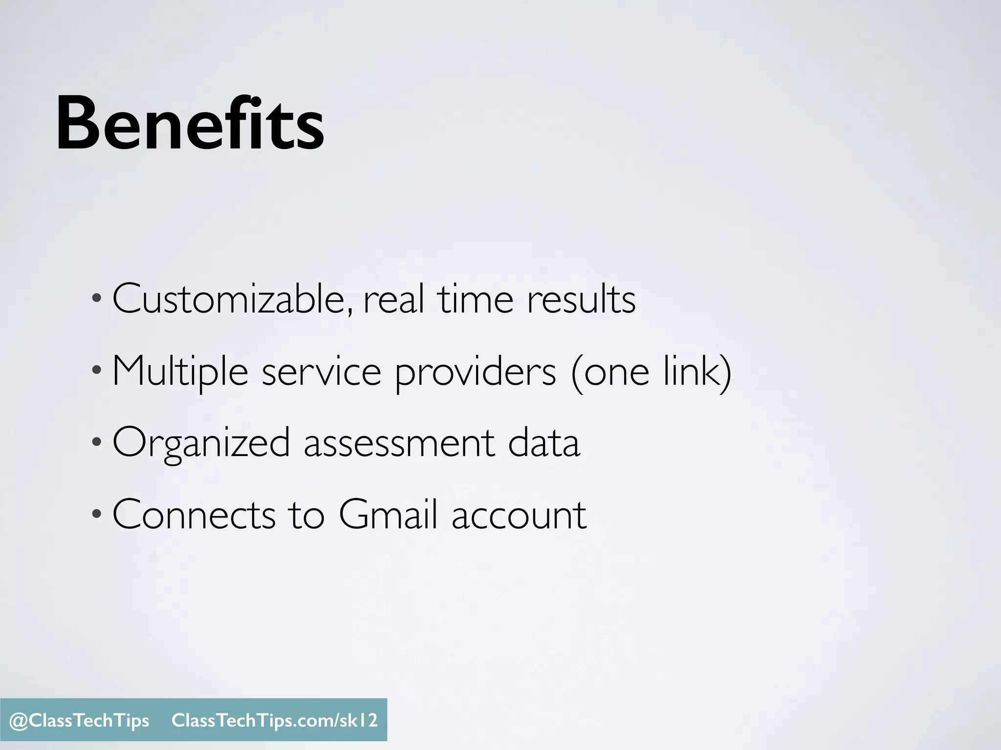 Benefits
• Customizable, real time results
• Multiple service providers (one link)
• Organized assessment data
• Connects to Gmail account
Monica Burns @ClassTechTips@ClassTechTips ClassTechTips.com/sk12
 
