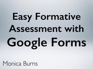 Easy Formative
Assessment with
Google Forms
Monica Burns
 