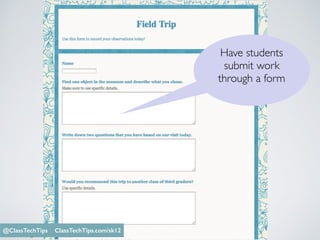 Have students
submit work
through a form
Monica Burns @ClassTechTips
@ClassTechTips ClassTechTips.com/sk12
 