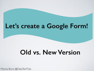 Let’s create a Google Form!
Monica Burns @ClassTechTips
Old vs. New Version
 