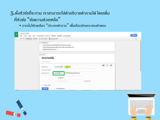 5.ตงั้หัวขอ้ที่จะถาม เราสามารถใส่คา อธิบายคา ถามได้ โดยเพิ่ม 
ที่หัวขอ้ “ขอ้ความช่วยเหลือ” 
• จากนนั้ให้กดเลือก “ประเภทคา ถาม” เพื่อเลือกลักษณะของคา ตอบ 
 