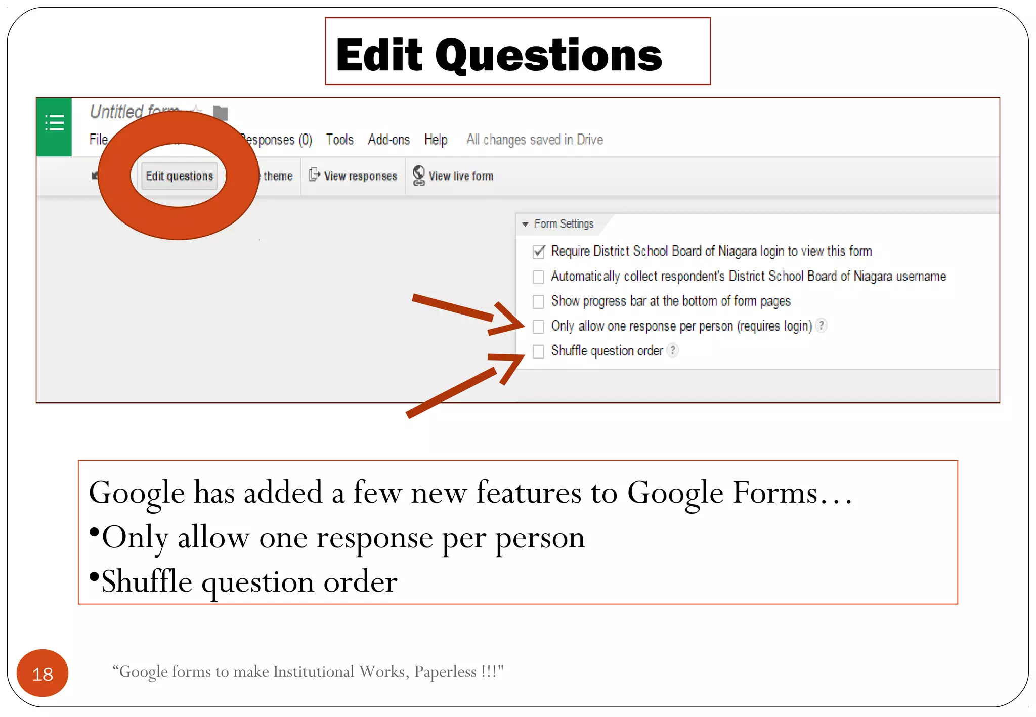 Edit Questions
Google has added a few new features to Google Forms…
•Only allow one response per person
•Shuffle question order
18 “Google forms to make Institutional Works, Paperless !!!"
 
