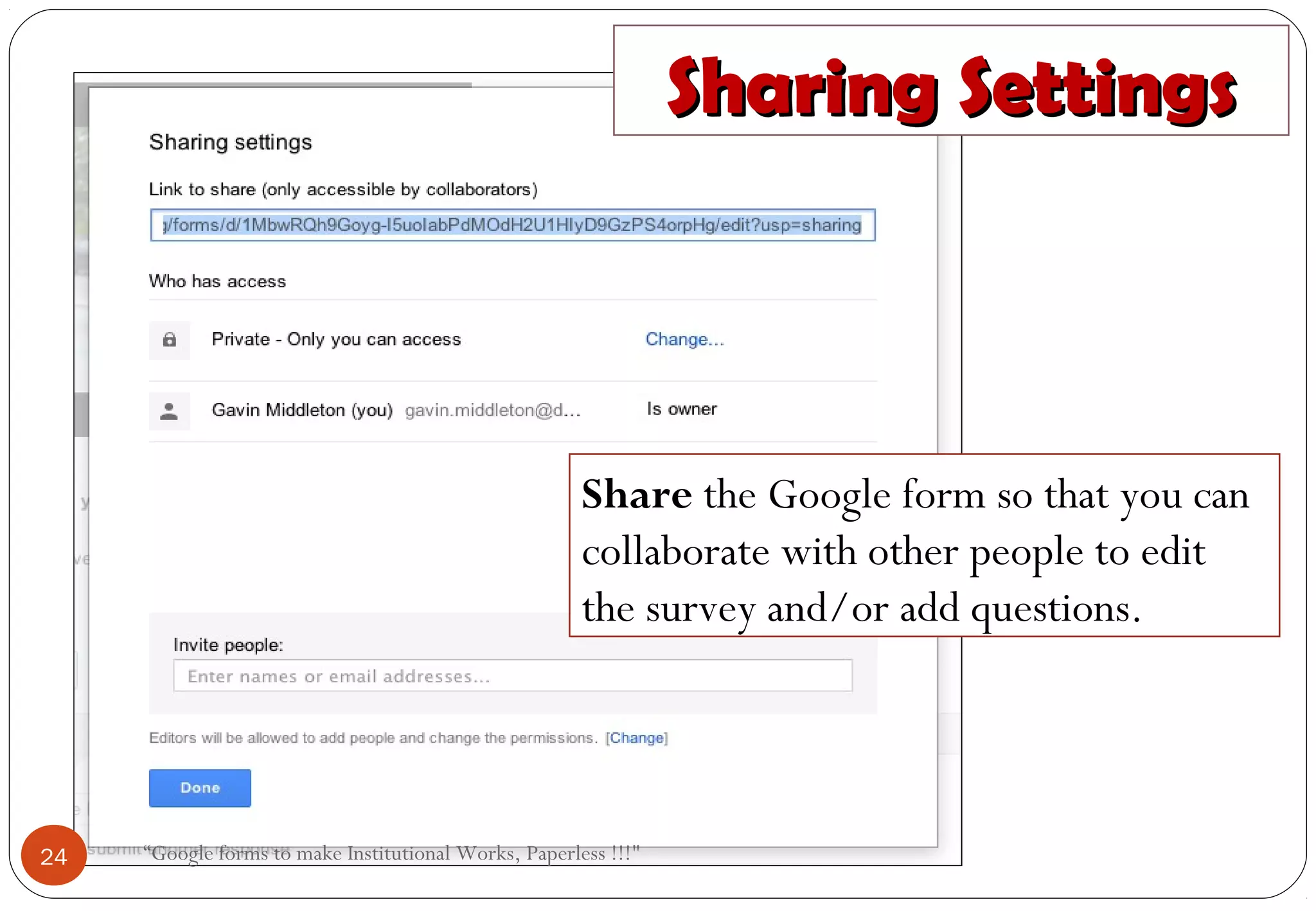 Share the Google form so that you can
collaborate with other people to edit
the survey and/or add questions.
Sharing SettingsSharing Settings
24 “Google forms to make Institutional Works, Paperless !!!"
 