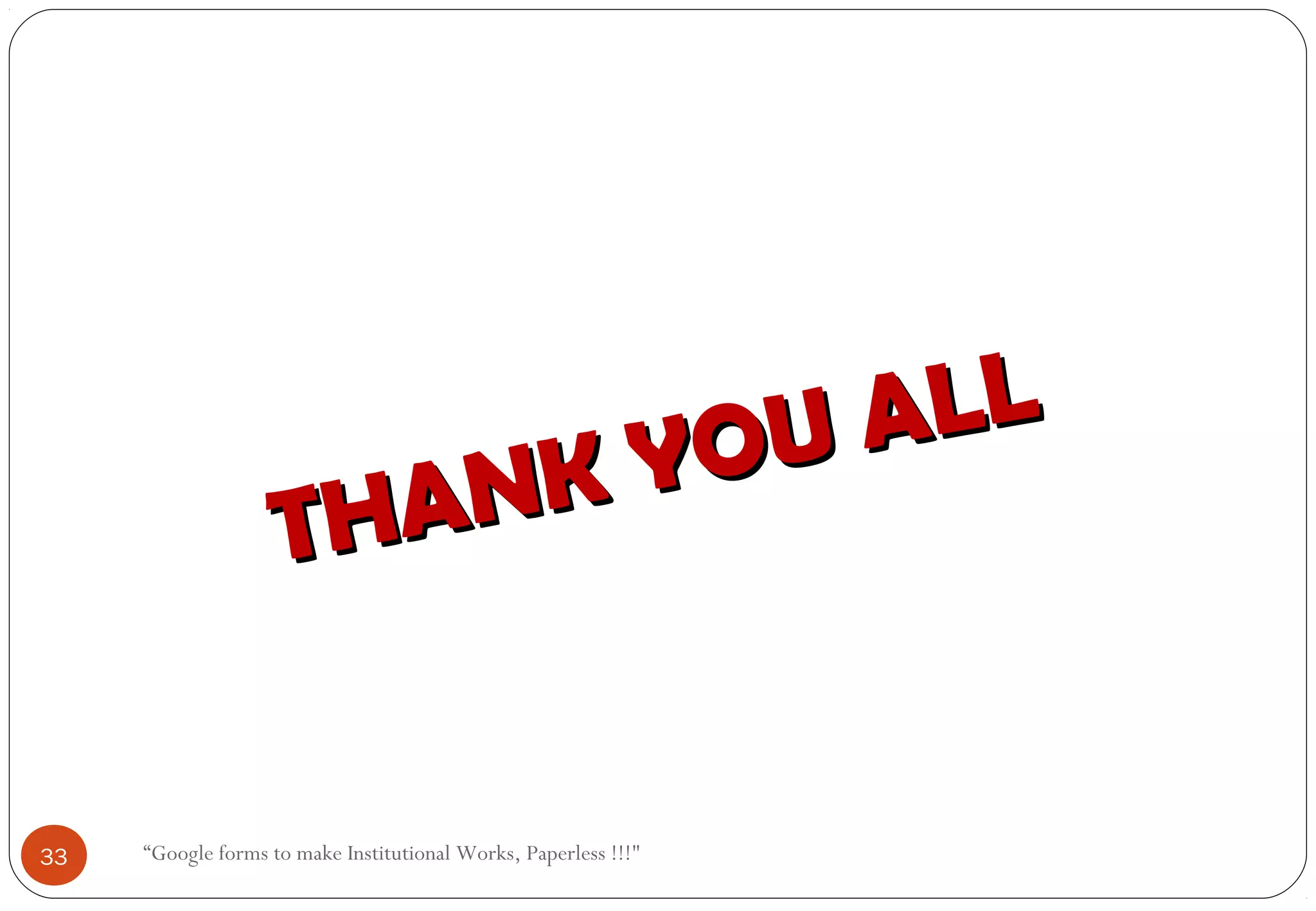 “Google forms to make Institutional Works, Paperless !!!"
THANK YOU ALL
THANK YOU ALL
33
 