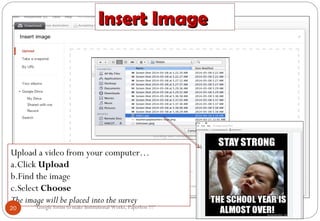 Insert ImageInsert Image
Upload a video from your computer…
a.Click Upload
b.Find the image
c.Select Choose
The image will be placed into the survey
20 “Google forms to make Institutional Works, Paperless !!!"
 