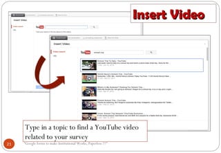 Insert VideoInsert Video
Type in a topic to find a YouTube video
related to your survey
21 “Google forms to make Institutional Works, Paperless !!!"
 