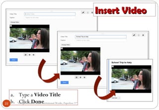 Insert VideoInsert Video
a. Type a Video Title
b. Click Done22 “Google forms to make Institutional Works, Paperless !!!"
 