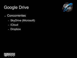 Google Drive
● Concorrentes
– SkyDrive (Microsoft)
– iCloud
– Dropbox
 