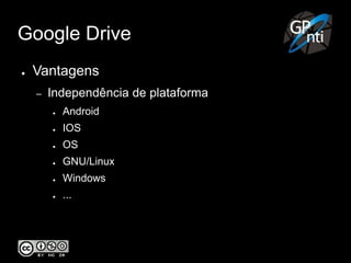 Google Drive
● Vantagens
– Independência de plataforma
● Android
● IOS
● OS
● GNU/Linux
● Windows
● ...
 
