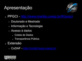 Apresentação
● PPGCI - http://www.marilia.unesp.br/#!/posci
– Doutorado e Mestrado
– Informação e Tecnologia
– Acesso à dados
● Coleta de Dados
● Transparência Pública
● Extensão
– CoDAF - http://codaf.tupa.unesp.br
 