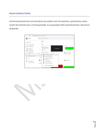 Página2
INICIAR O GOOGLE FORMS
Esta ferramenta permite criar formulários que podem servir de inquéritos, questionários, testes…
A partir do momento que o cria fica guardado. A sua gravação é feita automaticamente, não precisa
de guardar.
 