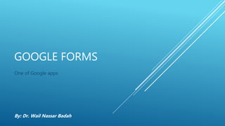 GOOGLE FORMS
One of Google apps
By: Dr. Wail Nassar Badah
 