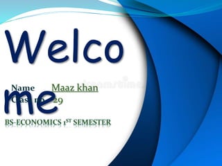 Welco
me
Name Maaz khan
Class no 29
 