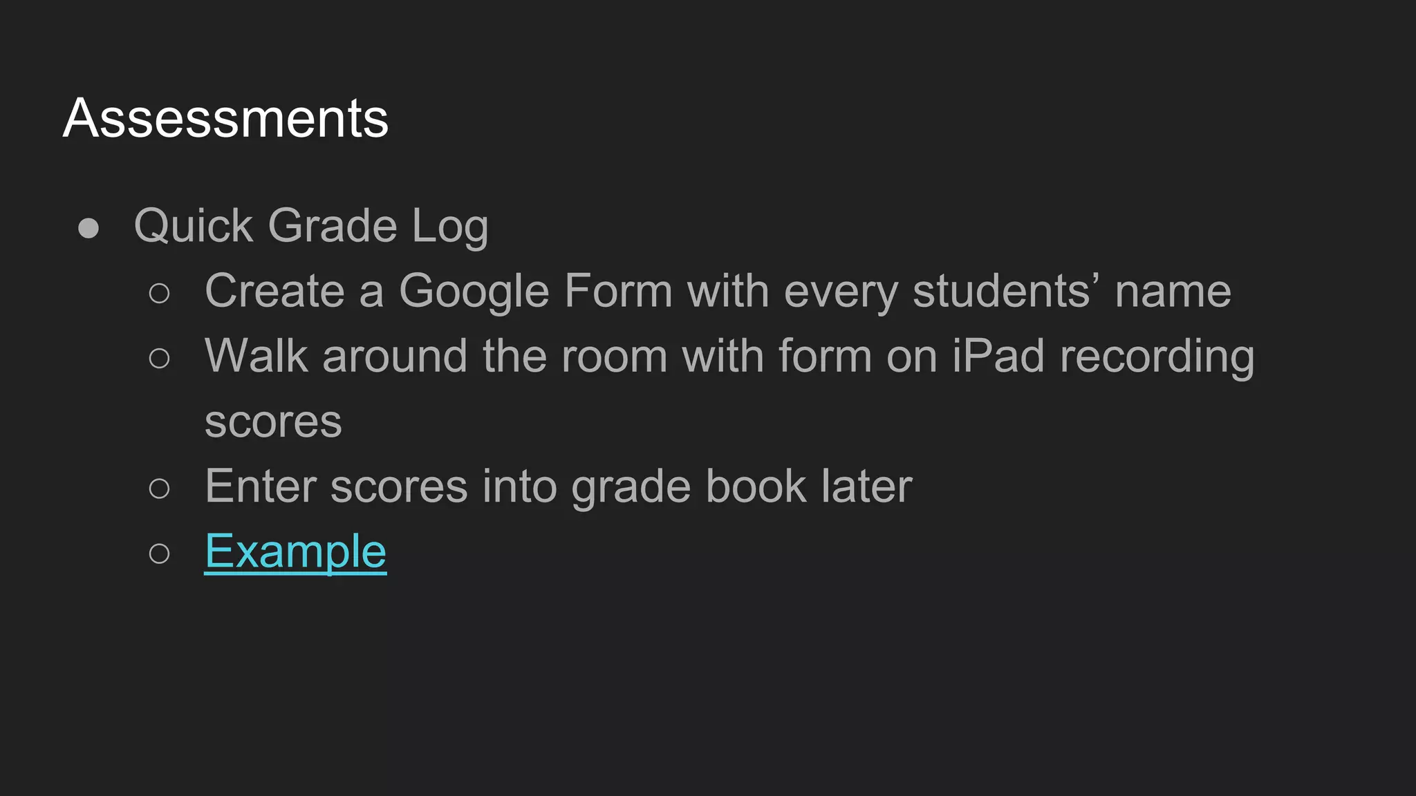Assessments
● Quick Grade Log
○ Create a Google Form with every students’ name
○ Walk around the room with form on iPad recording
scores
○ Enter scores into grade book later
○ Example
 
