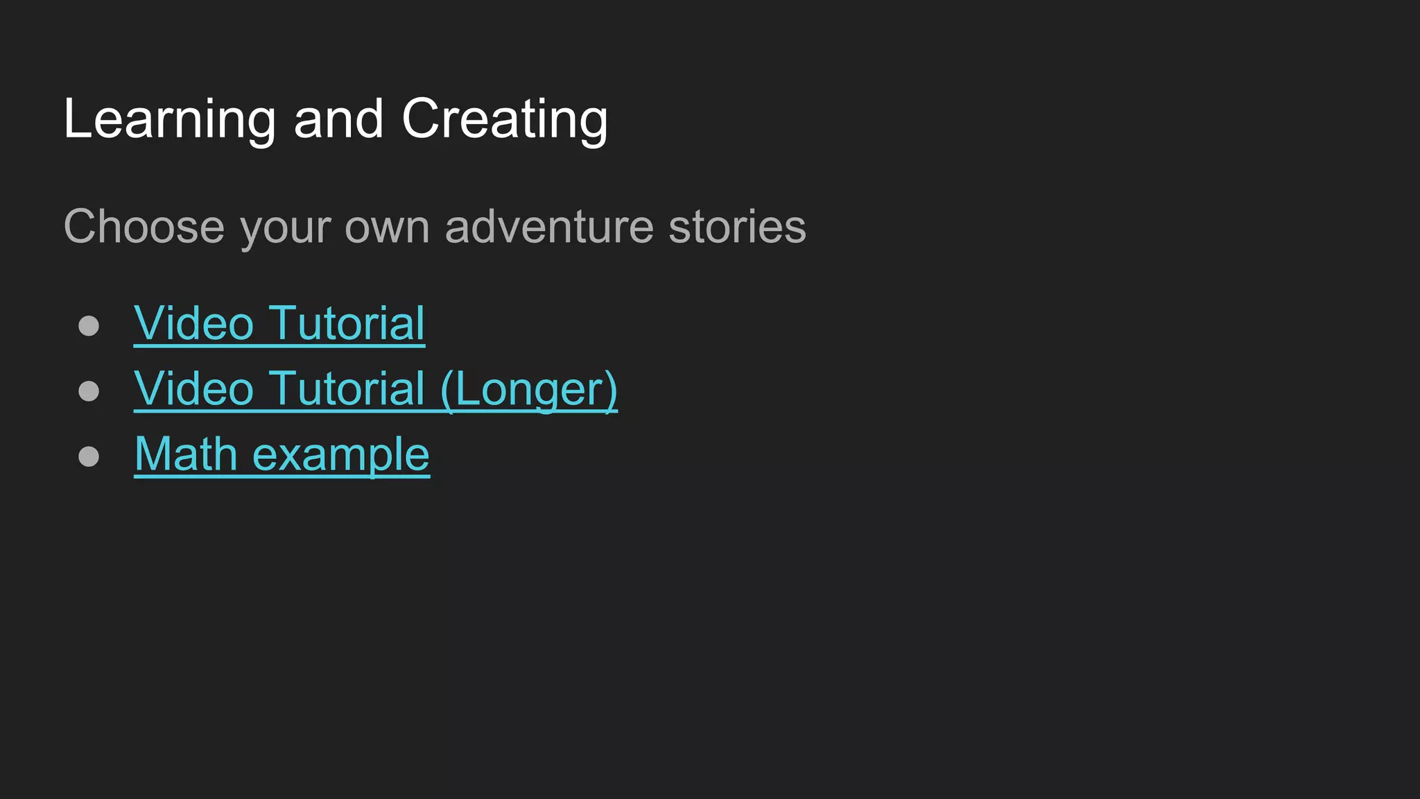 Learning and Creating
Choose your own adventure stories
● Video Tutorial
● Video Tutorial (Longer)
● Math example
 