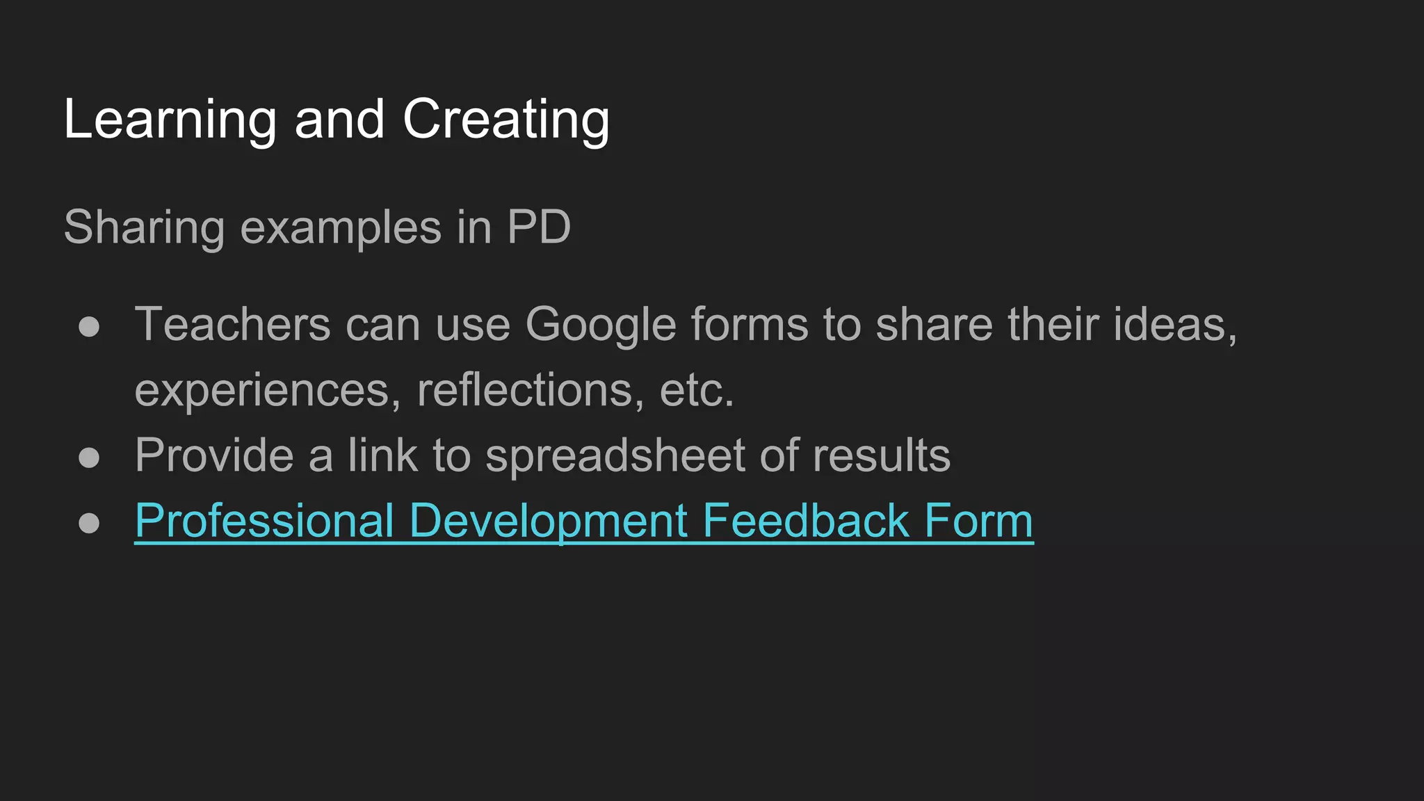 Learning and Creating
Sharing examples in PD
● Teachers can use Google forms to share their ideas,
experiences, reflections, etc.
● Provide a link to spreadsheet of results
● Professional Development Feedback Form
 