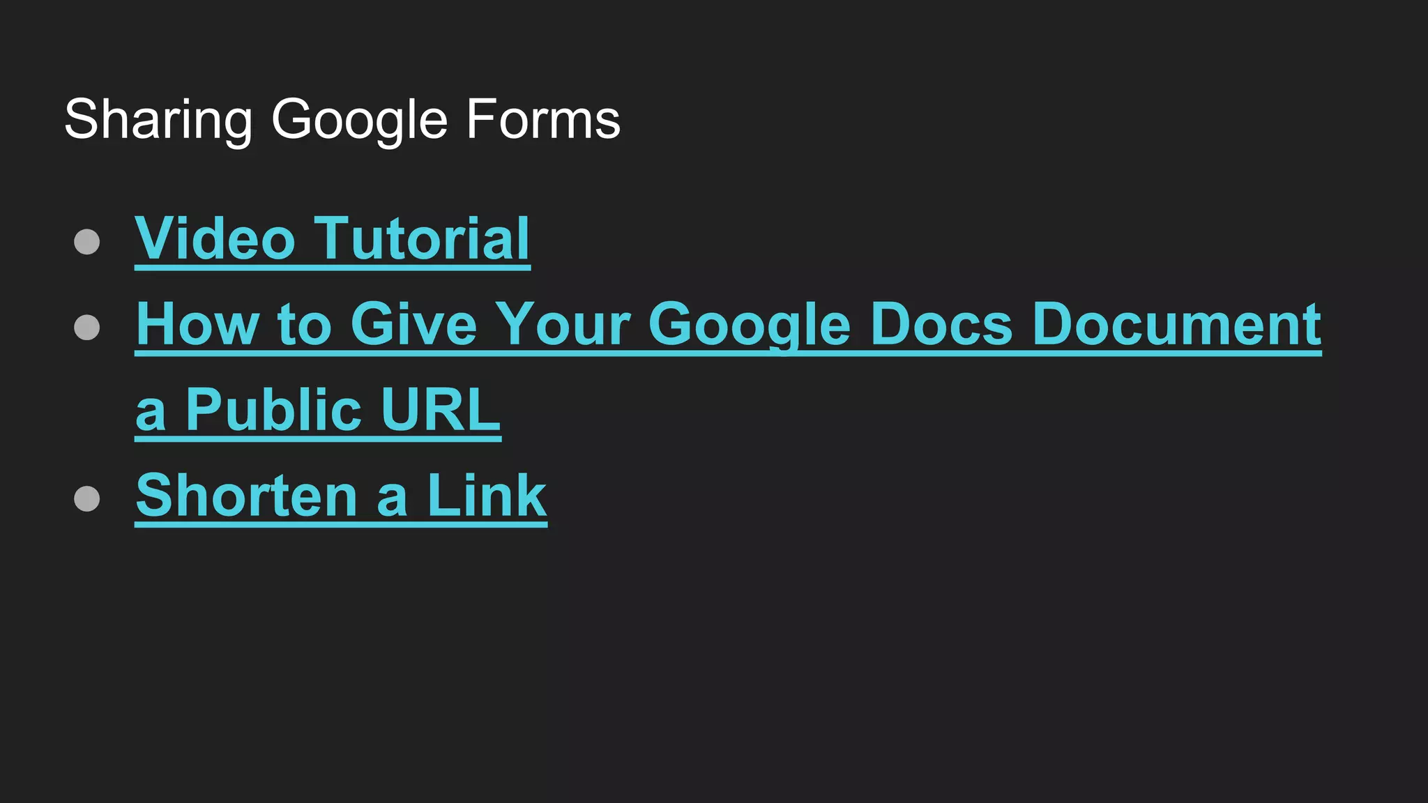 Sharing Google Forms
● Video Tutorial
● How to Give Your Google Docs Document
a Public URL
● Shorten a Link
 