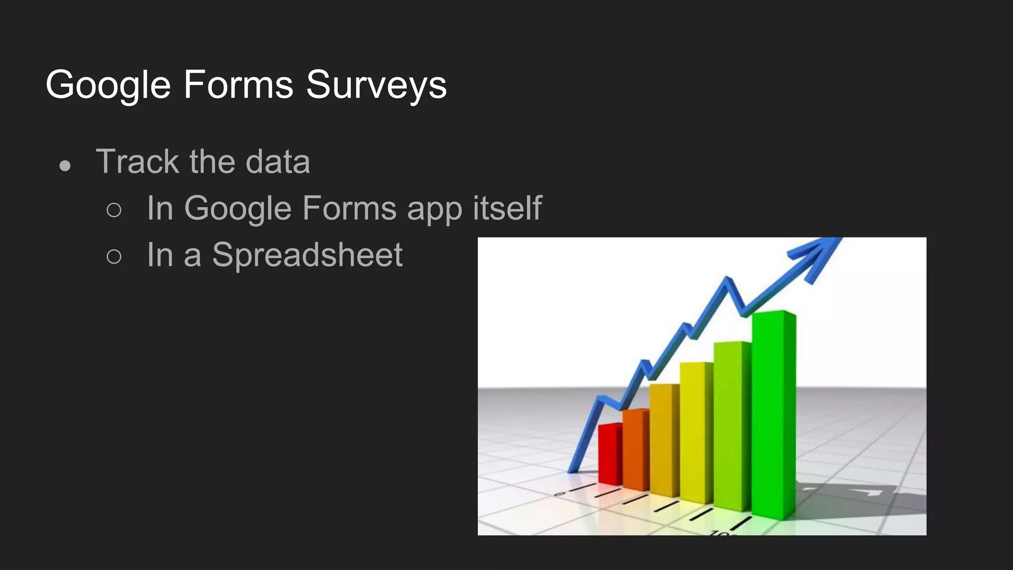 Google Forms Surveys
● Track the data
○ In Google Forms app itself
○ In a Spreadsheet
 