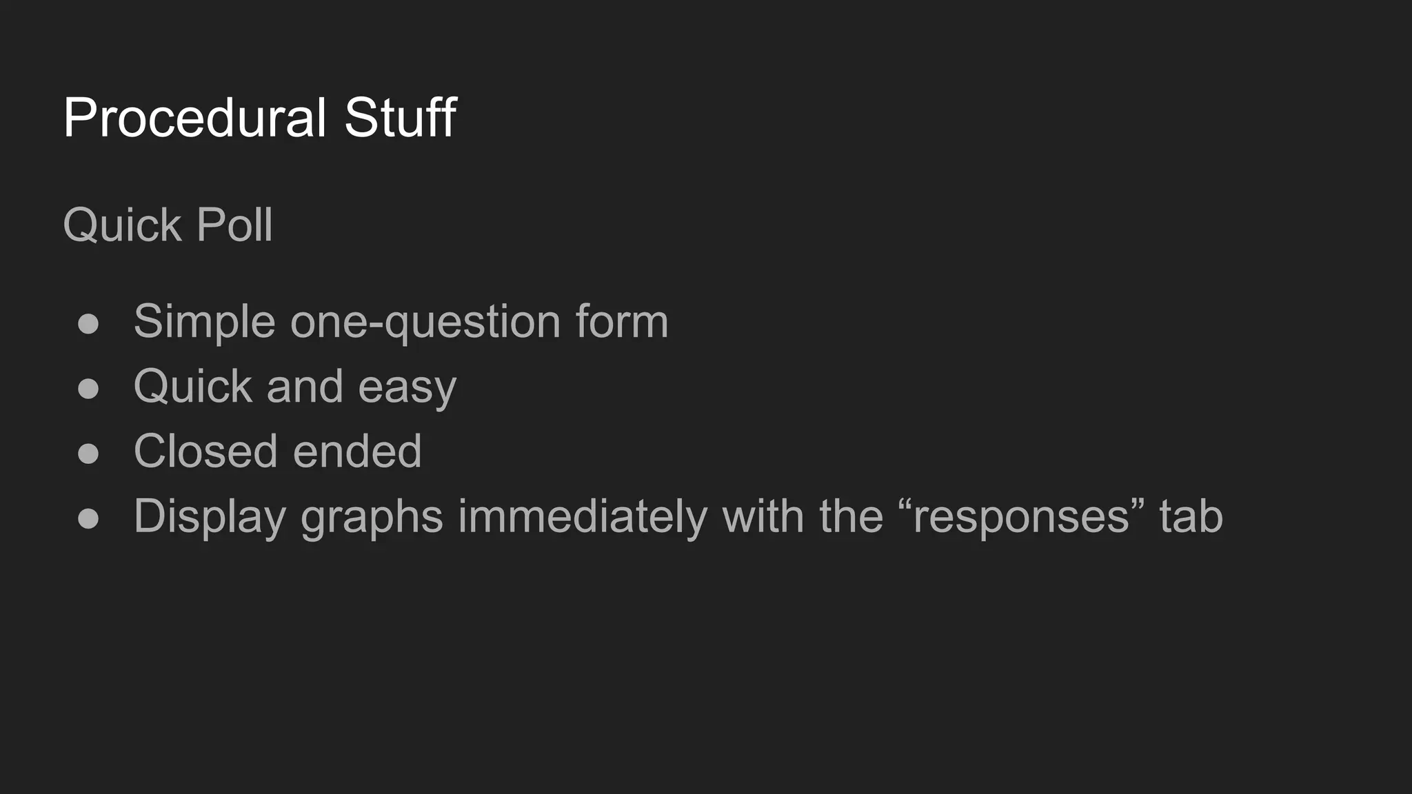 Procedural Stuff
Quick Poll
● Simple one-question form
● Quick and easy
● Closed ended
● Display graphs immediately with the “responses” tab
 