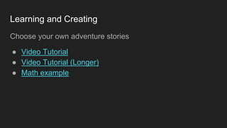 Learning and Creating
Choose your own adventure stories
● Video Tutorial
● Video Tutorial (Longer)
● Math example
 