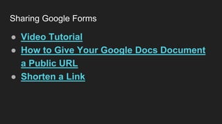 Sharing Google Forms
● Video Tutorial
● How to Give Your Google Docs Document
a Public URL
● Shorten a Link
 
