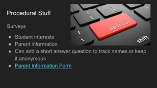 Procedural Stuff
Surveys
● Student interests
● Parent information
● Can add a short answer question to track names or keep
it anonymous
● Parent Information Form
 