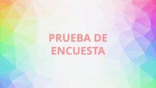PRUEBA DE
ENCUESTA
 