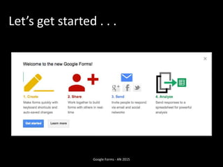 Let’s get started . . .
Google Forms - AN 2015
 