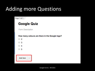 Adding more Questions
Google Forms - AN 2015
 