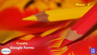 Phase - II
Create
Google Forms
 