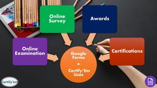 Google
Forms
+
Certify’Em
Uses
Online
Examination
Online
Survey Awards
Certifications
 