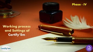 Phase - IV
Working process
and Settings of
Certify’Em
 