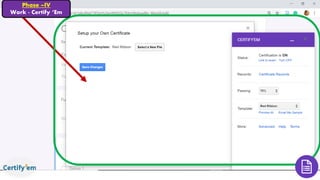 Phase –IV
Work - Certify ‘Em
 