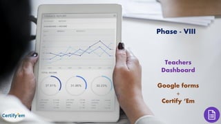 Phase - VIII
Teachers
Dashboard
Google forms
+
Certify ‘Em
 