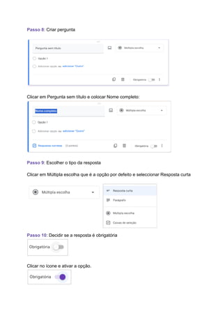 Passo 8: Criar pergunta
Clicar em Pergunta sem título e colocar Nome completo:
Passo 9: Escolher o tipo da resposta
Clicar em Múltipla escolha que é a opção por defeito e seleccionar Resposta curta
Passo 10: Decidir se a resposta é obrigatória
Clicar no ícone e ativar a opção.
 