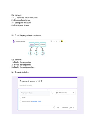 Ela contém:
1.- O nome de seu Formulário
2.- Personalizar tema
3.- Seta para desfazer
4.- ícone para enviar
III.- Zona de perguntas e respostas:
Ela contém:
1.- Botão de perguntas
2.- Botão de respostas
3.- Botão de configurações
IV.- Área de trabalho:
 
