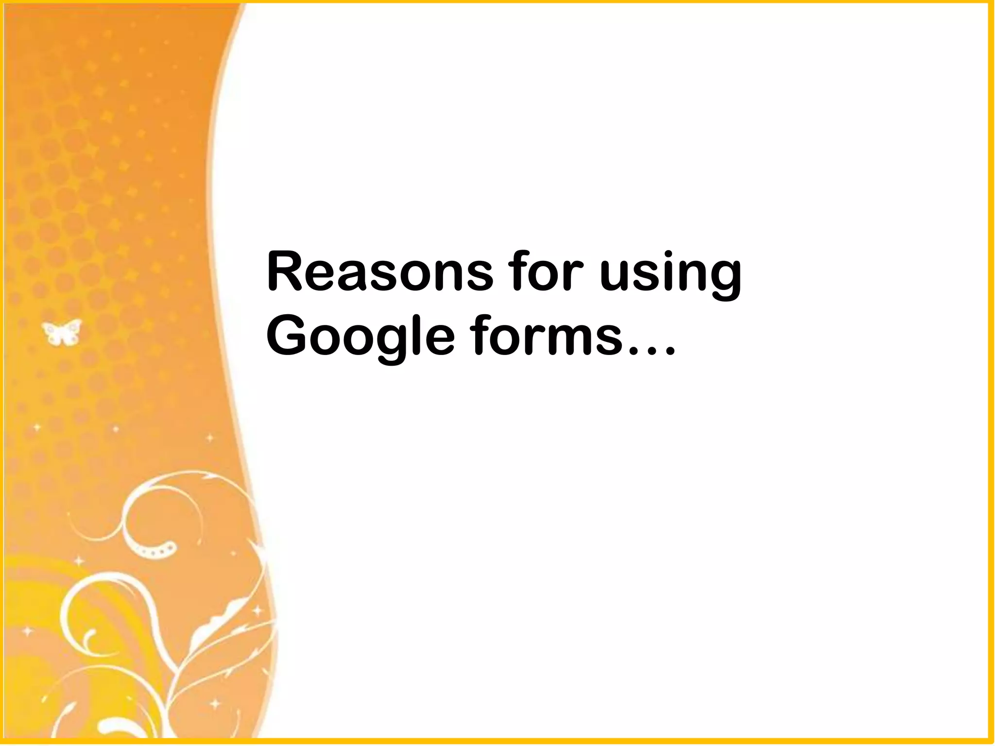 Reasons for using
Google forms…
 