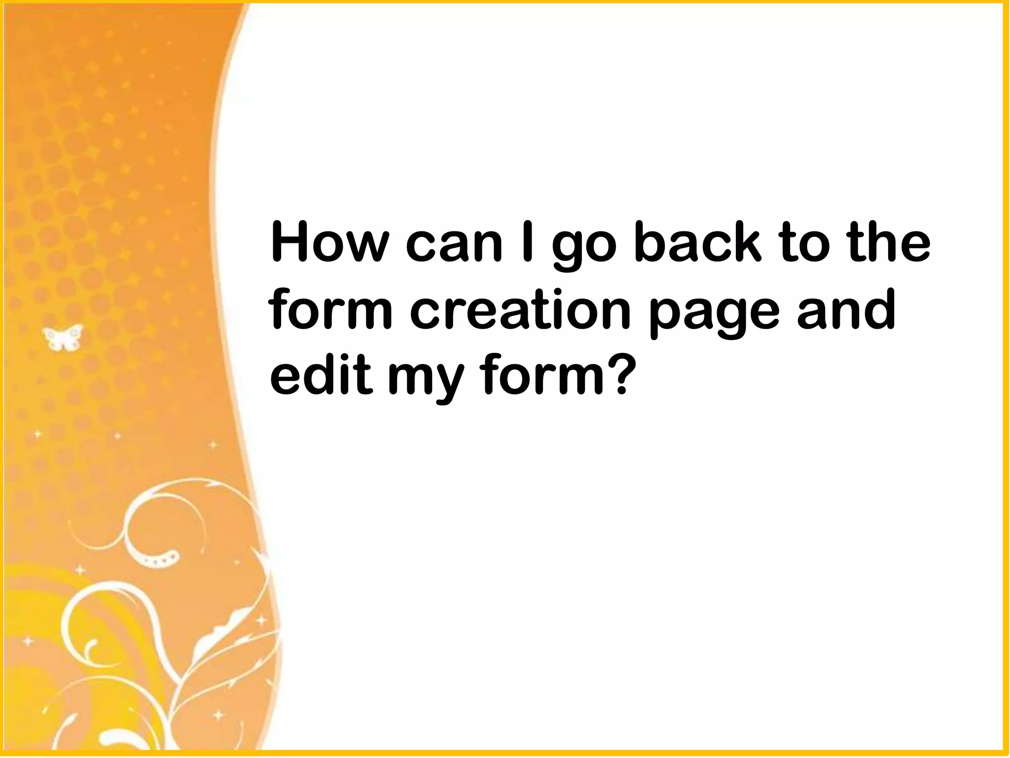 How can I go back to the
form creation page and
edit my form?
 