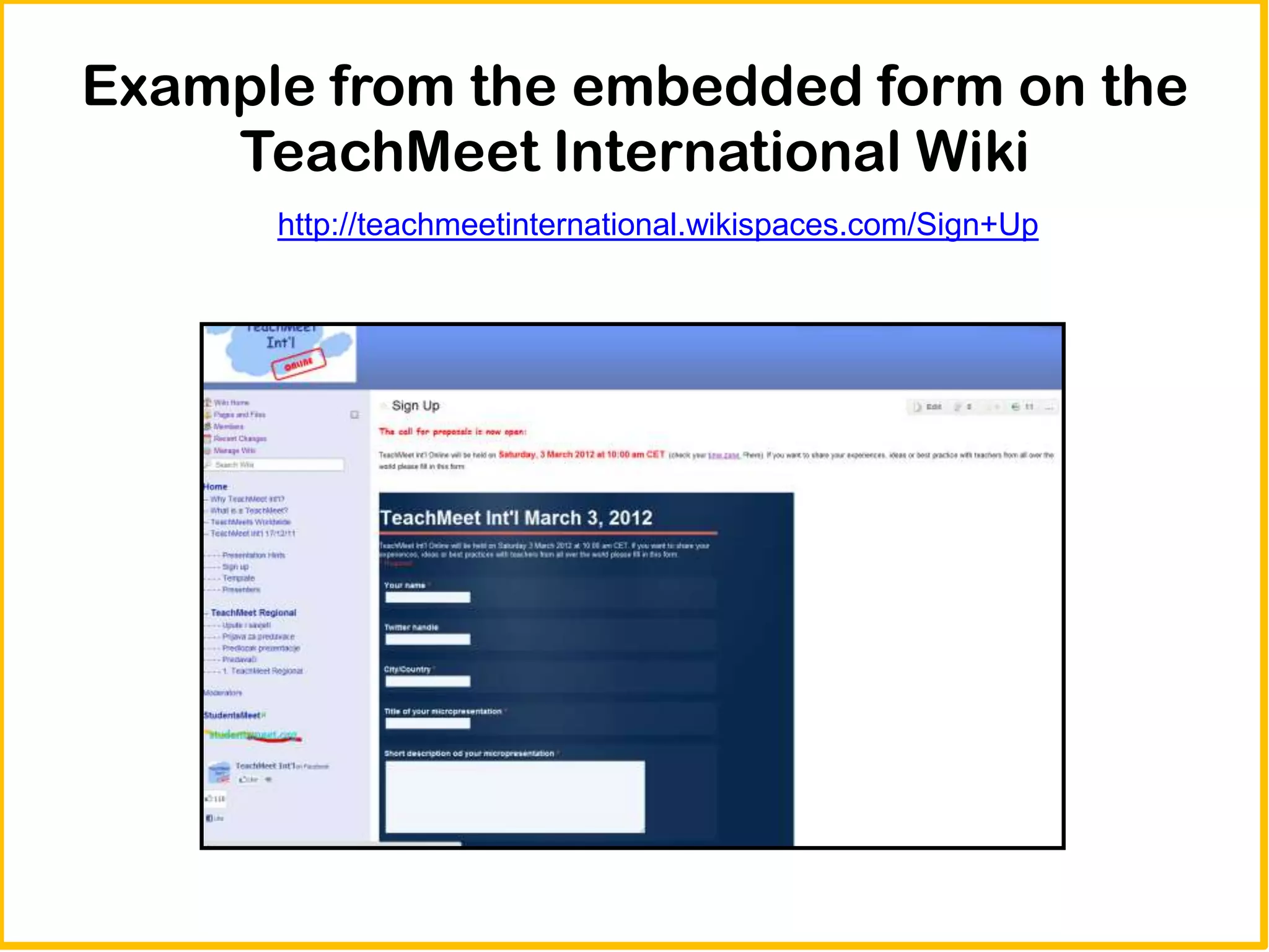 Example from the embedded form on the
    TeachMeet International Wiki
      http://teachmeetinternational.wikispaces.com/Sign+Up
 