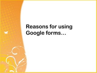Reasons for using
Google forms…
 