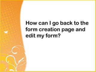 How can I go back to the
form creation page and
edit my form?
 